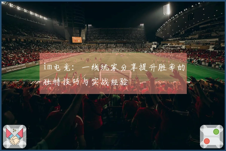 im电竞：一线玩家分享提升胜率的独特技巧与实战经验
