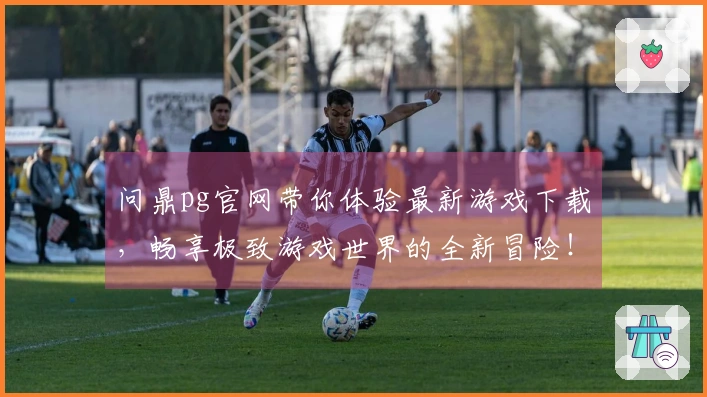 问鼎pg官网带你体验最新游戏下载，畅享极致游戏世界的全新冒险！