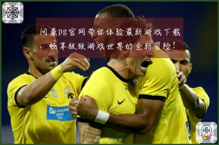 问鼎pg官网带你体验最新游戏下载,畅享极致游戏世界的全新冒险!